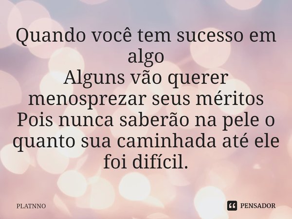 ⁠Quando você tem sucesso em algo
Alguns vão querer menosprezar seus méritos
Pois nunca saberão na pele o quanto sua caminhada até ele foi difícil.... Frase de PLATNNO.