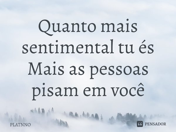 ⁠Quanto mais sentimental tu és
Mais as pessoas pisam em você... Frase de PLATNNO.