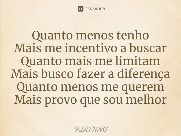 ⁠Quanto menos tenho
Mais me incentivo a buscar
Quanto mais me limitam
Mais busco fazer a diferença
Quanto menos me querem
Mais provo que sou melhor... Frase de PLATNNO.