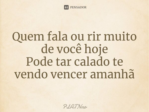 ⁠Quem fala ou rir muito de você hoje
Pode tar calado te vendo vencer amanhã... Frase de PLATNNO.