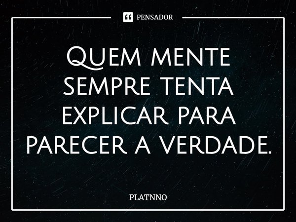 ⁠Quem mente sempre tenta explicar para parecer a verdade.... Frase de PLATNNO.