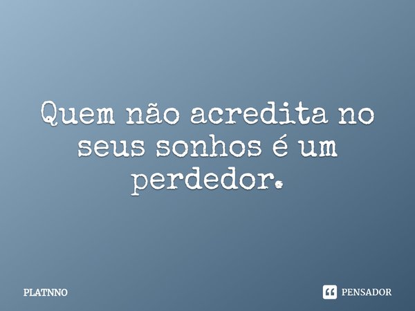 ⁠Quem não acredita no seus sonhos é um perdedor.... Frase de PLATNNO.