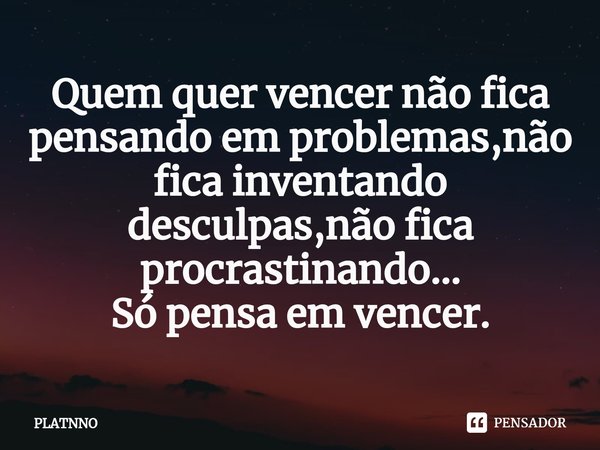 ⁠Quem quer vencer não fica pensando em problemas,não fica inventando desculpas,não fica procrastinando...
Só pensa em vencer.... Frase de PLATNNO.
