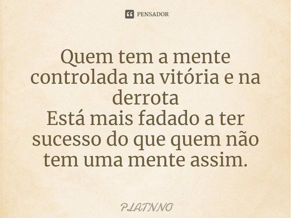 ⁠Quem tem a mente controlada na vitória e na derrota
Está mais fadado a ter sucesso do que quem não tem uma mente assim.... Frase de PLATNNO.