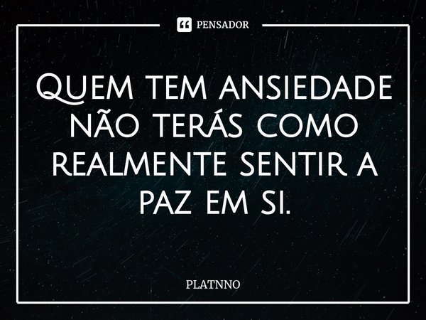 ⁠Quem tem ansiedade não terás como realmente sentir a paz em si.... Frase de PLATNNO.