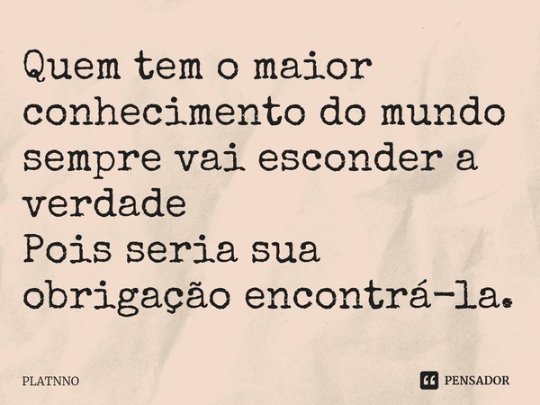 ⁠Quem tem o maior conhecimento do mundo sempre vai esconder a verdade
Pois seria sua obrigação encontrá-la.... Frase de PLATNNO.