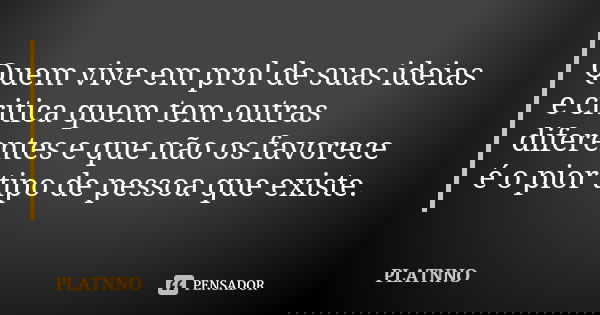 Quem vive em prol de suas ideias e critica quem tem outras diferentes e que não os favorece é o pior tipo de pessoa que existe.... Frase de PLATNNO.