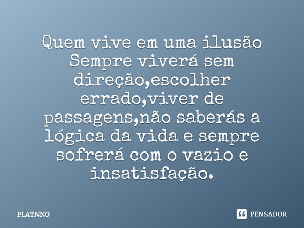 ⁠Quem vive em uma ilusão
Sempre viverá sem direção,escolher errado,viver de passagens,não saberás a lógica da vida e sempre sofrerá com o vazio e insatisfação.... Frase de PLATNNO.