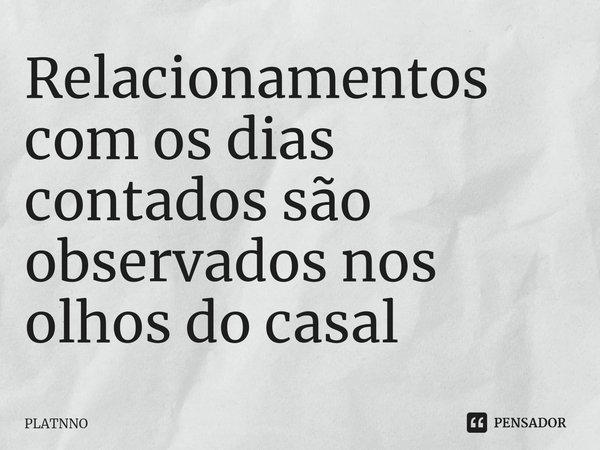 Relacionamentos com os dias contados são observados nos olhos do casal... Frase de PLATNNO.