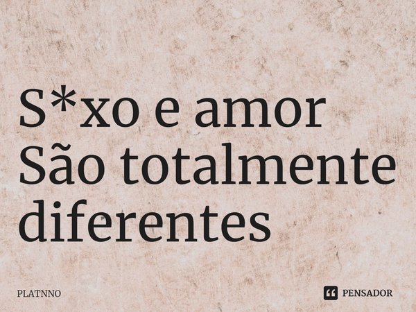 ⁠S*xo e amor
São totalmente diferentes... Frase de PLATNNO.