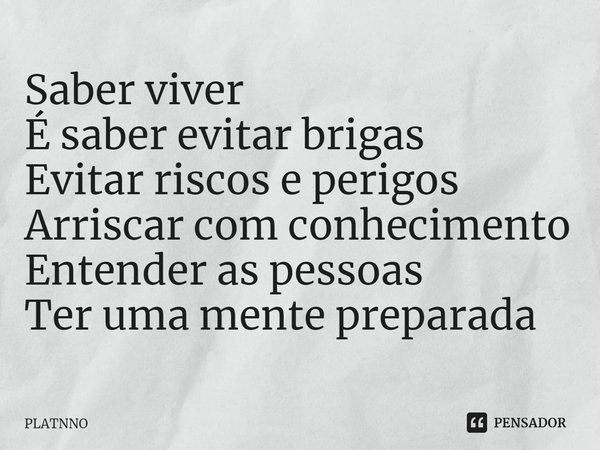 Saber viver É saber evitar brigas Evitar riscos e perigos Arriscar com conhecimento Entender as pessoas Ter uma mente preparada⁠... Frase de PLATNNO.