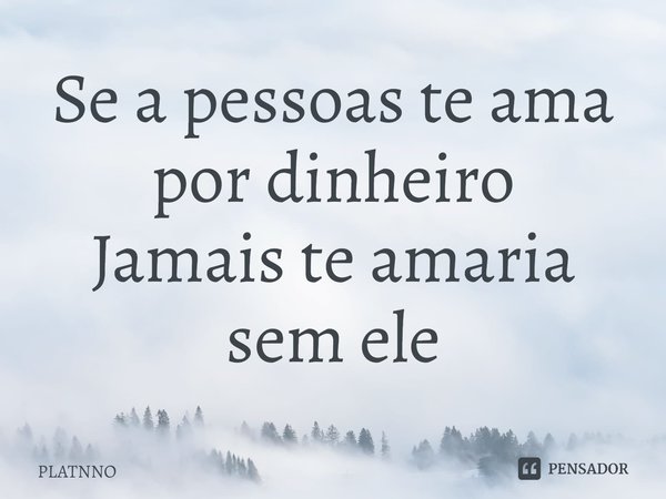 ⁠Se a pessoas te ama por dinheiro
Jamais te amaria sem ele... Frase de PLATNNO.