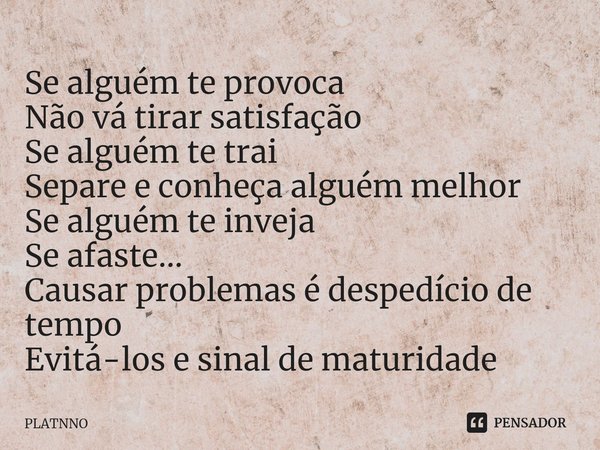 ⁠Se alguém te provoca
Não vá tirar satisfação
Se alguém te trai
Separe e conheça alguém melhor
Se alguém te inveja
Se afaste...
Causar problemas é despedício de... Frase de PLATNNO.