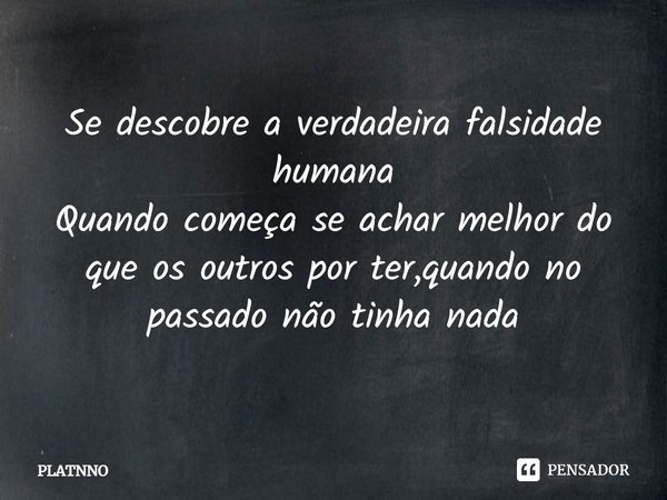 Se descobre a verdadeira falsidade humana
Quando começa se achar melhor do que os outros por ter,quando no passado não tinha nada... Frase de PLATNNO.