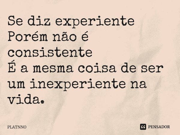⁠Se diz experiente
Porém não é consistente
É a mesma coisa de ser um inexperiente na vida.... Frase de PLATNNO.