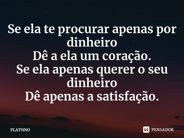 Se ela te procurar apenas por dinheiro
Dê a ela um coração.⁠
Se ela apenas querer o seu dinheiro
Dê apenas a satisfação.... Frase de PLATNNO.