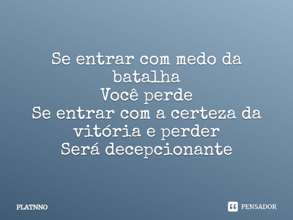 ⁠Se entrar com medo da batalha
Você perde
Se entrar com a certeza da vitória e perder
Será decepcionante... Frase de PLATNNO.