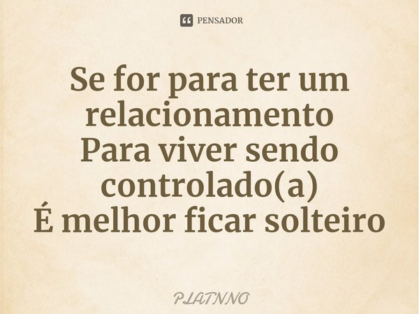 ⁠Se for para ter um relacionamento
Para viver sendo controlado(a)
É melhor ficar solteiro... Frase de PLATNNO.