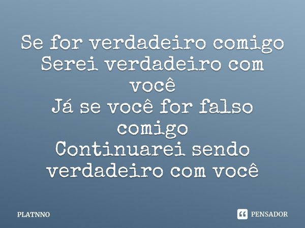 ⁠Se for verdadeiro comigo
Serei verdadeiro com você
Já se você for falso comigo
Continuarei sendo verdadeiro com você... Frase de PLATNNO.