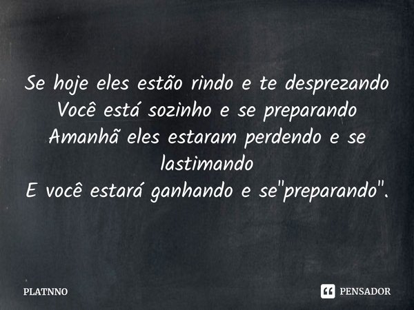 ⁠Se hoje eles estão rindo e te desprezando
Você está sozinho e se preparando
Amanhã eles estaram perdendo e se lastimando
E você estará ganhando e se "prep... Frase de PLATNNO.