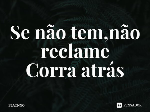 Se não tem,não reclame
Corra atrás⁠... Frase de PLATNNO.