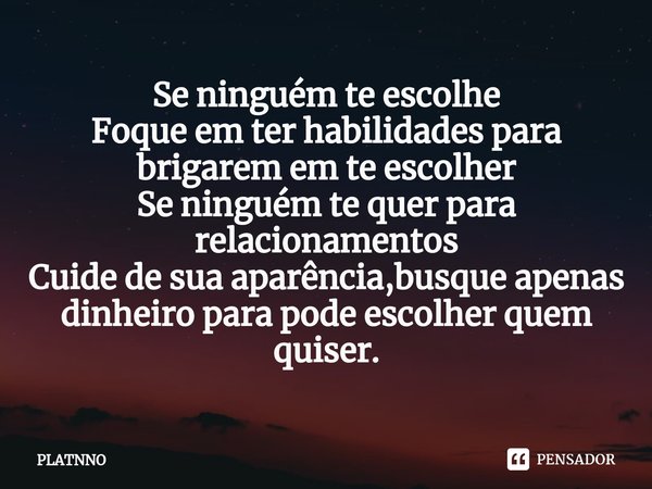 ⁠Se ninguém te escolhe
Foque em ter habilidades para brigarem em te escolher
Se ninguém te quer para relacionamentos
Cuide de sua aparência,busque apenas dinhei... Frase de PLATNNO.