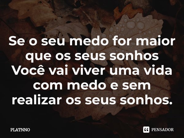 ⁠Se o seu medo for maior que os seus sonhos
Você vai viver uma vida com medo e sem realizar os seus sonhos.... Frase de PLATNNO.