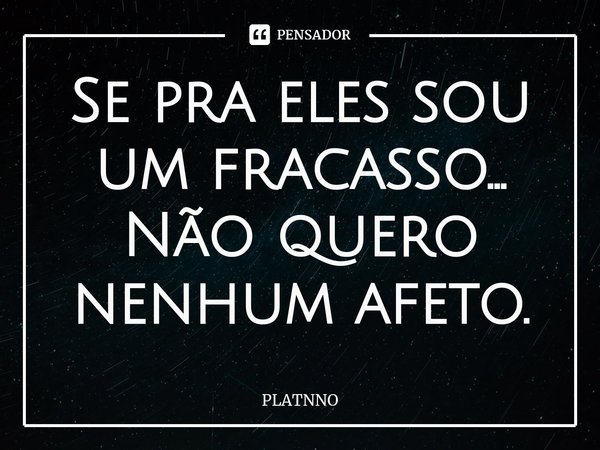⁠Se pra eles sou um fracasso...
Não quero nenhum afeto.... Frase de PLATNNO.