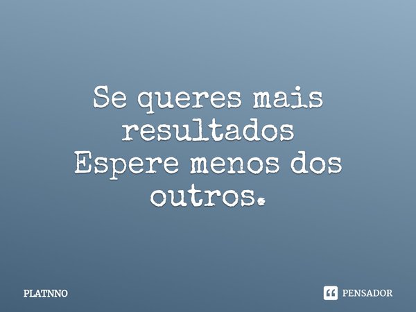 ⁠Se queres mais resultados
Espere menos dos outros.... Frase de PLATNNO.