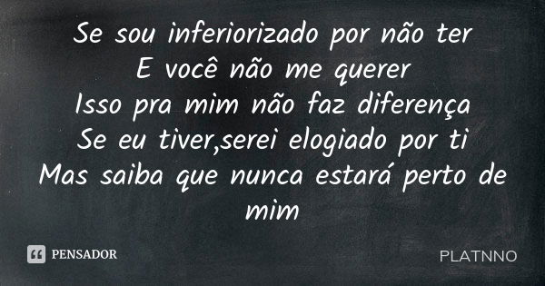 Se sou inferiorizado por não ter E você não me querer Isso pra mim não faz diferença Se eu tiver,serei elogiado por ti Mas saiba que nunca estará perto de mim... Frase de PLATNNO.