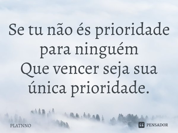 ⁠Se tu não és prioridade para ninguém
Que vencer seja sua única prioridade.... Frase de PLATNNO.