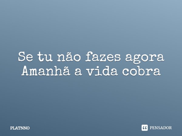 ⁠Se tu não fazes agora
Amanhã a vida cobra... Frase de PLATNNO.