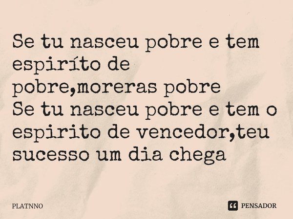 ⁠Se tu nasceu pobre e tem espiríto de pobre,moreras pobre
Se tu nasceu pobre e tem o espirito de vencedor,teu sucesso um dia chega... Frase de PLATNNO.