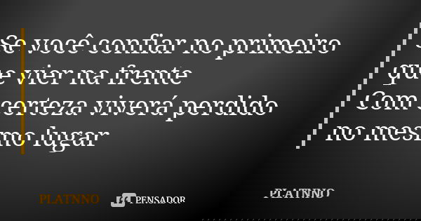 Se você confiar no primeiro que vier na frente
Com certeza viverá perdido no mesmo lugar... Frase de PLATNNO.