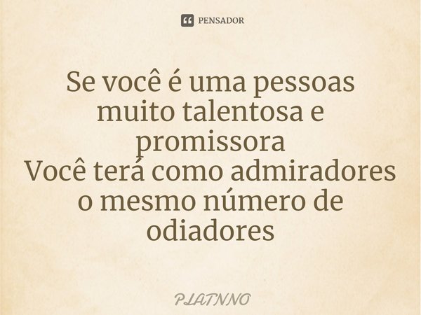 ⁠Se você é uma pessoas muito talentosa e promissora
Você terá como admiradores o mesmo número de odiadores... Frase de PLATNNO.