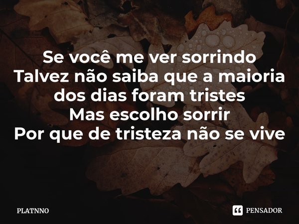 ⁠Se você me ver sorrindo
Talvez não saiba que a maioria dos dias foram tristes
Mas escolho sorrir
Por que de tristeza não se vive... Frase de PLATNNO.