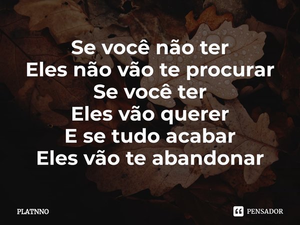⁠Se você não ter
Eles não vão te procurar
Se você ter
Eles vão querer
E se tudo acabar
Eles vão te abandonar... Frase de PLATNNO.