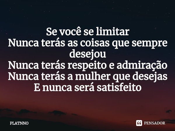 ⁠Se você se limitar
Nunca terás as coisas que sempre desejou
Nunca terás respeito e admiração
Nunca terás a mulher que desejas
E nunca será satisfeito... Frase de PLATNNO.