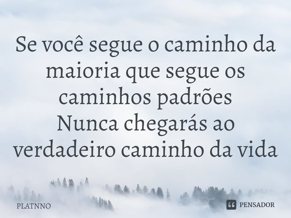 Se você segue o caminho da maioria que segue os caminhos padrões
Nunca chegarás ao verdadeiro caminho da vida⁠... Frase de PLATNNO.