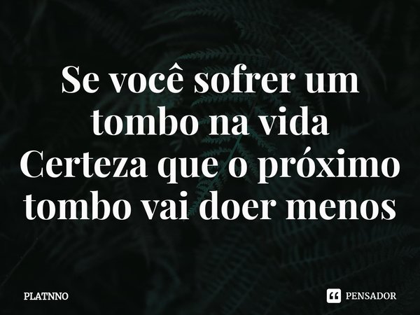 ⁠Se você sofrer um tombo na vida
Certeza que o próximo tombo vai doer menos... Frase de PLATNNO.