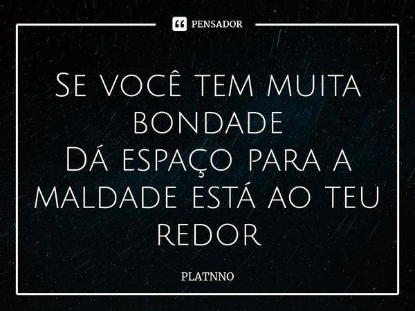 ⁠Se você tem muita bondade
Dá espaço para a maldade está ao teu redor... Frase de PLATNNO.