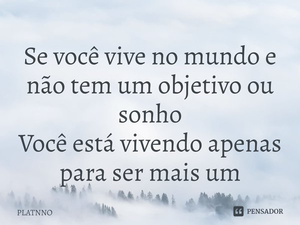 ⁠Se você vive no mundo e não tem um objetivo ou sonho
Você está vivendo apenas para ser mais um... Frase de PLATNNO.