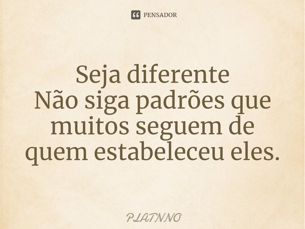 Seja diferente
Não siga padrões que muitos seguem de quem estabeleceu eles.⁠... Frase de PLATNNO.