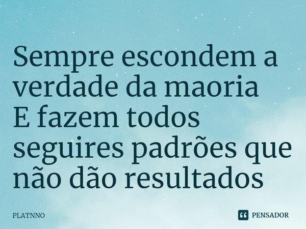 ⁠Sempre escondem a verdade da maoria
E fazem todos seguires padrões que não dão resultados... Frase de PLATNNO.