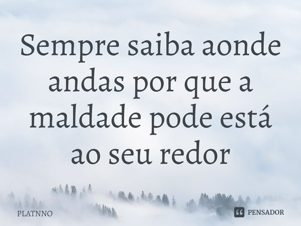 ⁠Sempre saiba aonde andas por que a maldade pode está ao seu redor... Frase de PLATNNO.