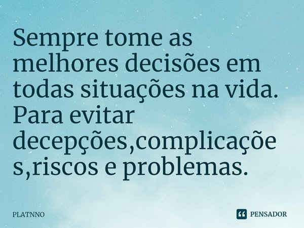 Sempre tome as melhores decisões em todas situações na vida.
Para evitar decepções,complicações⁠,riscos e problemas.... Frase de PLATNNO.