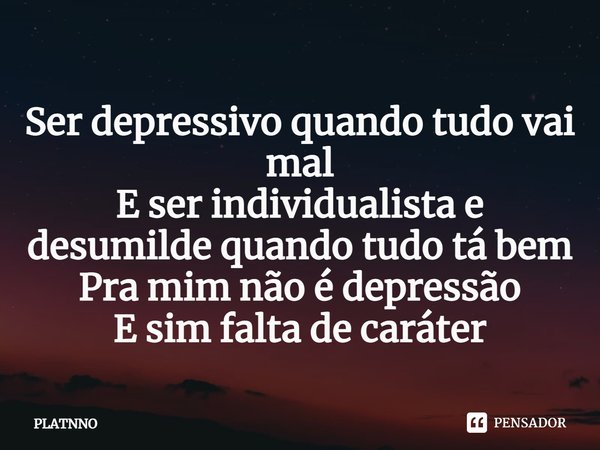 Ser depressivo quando tudo vai mal
E ser individualista e desumilde quando tudo tá bem
Pra mim não é depressão
E sim falta de caráter⁠... Frase de PLATNNO.