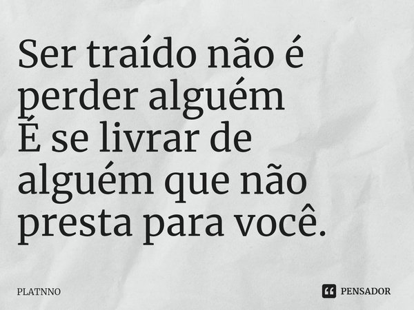 ⁠Ser traído não é perder alguém
É se livrar de alguém que não presta para você.... Frase de PLATNNO.