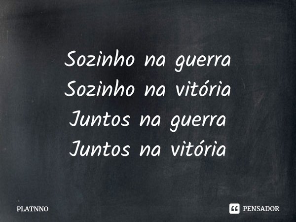 Sozinho na guerra
Sozinho na vitória
Juntos na guerra
Juntos na vitória⁠... Frase de PLATNNO.