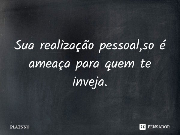 ⁠Sua realização pessoal,so é ameaça para quem te inveja.... Frase de PLATNNO.